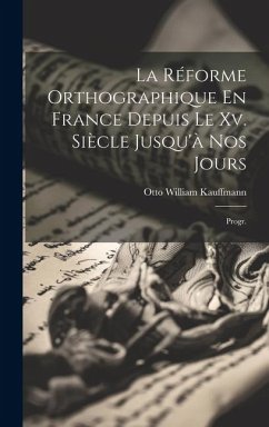 La Réforme Orthographique En France Depuis Le Xv. Siècle Jusqu'à Nos Jours: Progr. - Kauffmann, Otto William