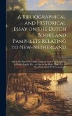 A Bibliographical and Historical Essay on the Dutch Books and Pamphlets Relating to New-Netherland: And to the Dutch West-India Company And to its Pos