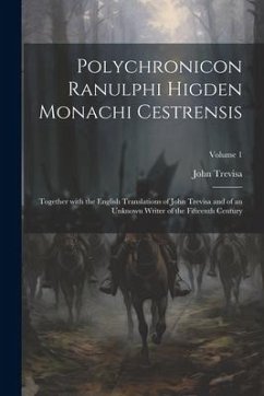 Polychronicon Ranulphi Higden Monachi Cestrensis: Together with the English Translations of John Trevisa and of an Unknown Writer of the Fifteenth Cen - Trevisa, John