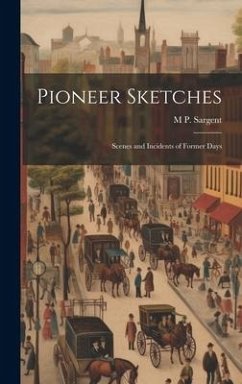 Pioneer Sketches: Scenes and Incidents of Former Days - Sargent, M. P.