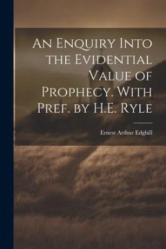 An Enquiry Into the Evidential Value of Prophecy. With Pref. by H.E. Ryle - Edghill, Ernest Arthur