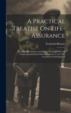 A Practical Treatise On Life-Assurance: In Which the Statutes and Judicial Decisions Affecting Unincorporated Joint Stock Companies ... Are Fully Cons - Blayney, Frederick