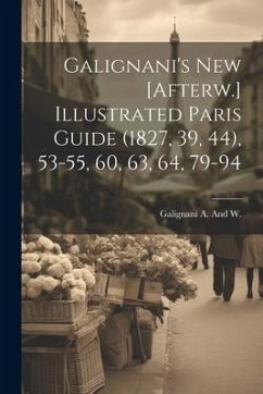 Galignani's New [Afterw.] Illustrated Paris Guide (1827, 39, 44), 53-55, 60, 63, 64, 79-94 - A. and W., Galignani