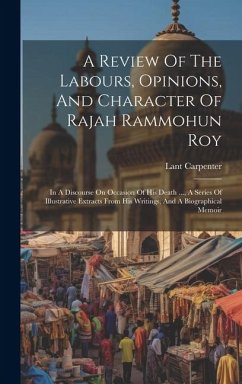 A Review Of The Labours, Opinions, And Character Of Rajah Rammohun Roy: In A Discourse On Occasion Of His Death ..., A Series Of Illustrative Extracts - Carpenter, Lant