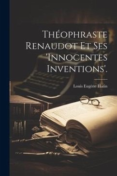 Théophraste Renaudot Et Ses 'innocentes Inventions'. - Hatin, Louis Eugène