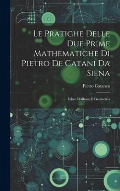 Le Pratiche Delle Due Prime Mathematiche Di Pietro De Catani Da Siena: Libro D'albaco E Geometria - Cataneo, Pietro