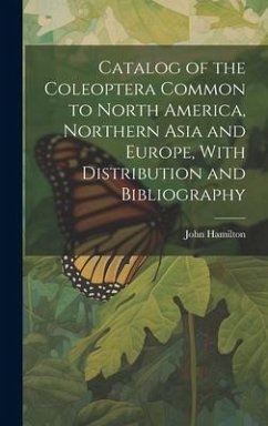 Catalog of the Coleoptera Common to North America, Northern Asia and Europe, With Distribution and Bibliography - Hamilton, John