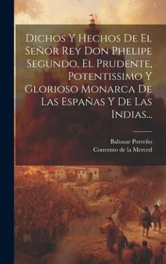 Dichos Y Hechos De El Señor Rey Don Phelipe Segundo, El Prudente, Potentissimo Y Glorioso Monarca De Las Españas Y De Las Indias... - Porreño, Baltasar