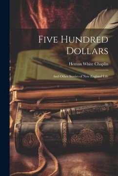 Five Hundred Dollars: And Other Stories of New England Life - Chaplin, Heman White