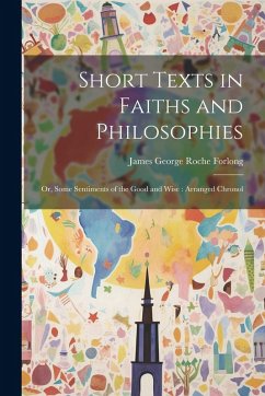 Cover Short Texts in Faiths and Philosophies: Or, Some Sentiments of the Good and Wise: Arranged Chronol
