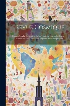 Revue Cosmique: Consacrée A La Restitution De La Tradition Originelle Source Commune Des Traditions Religieuses Et Philosophiques... - Anonymous