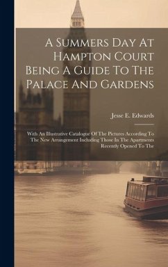 A Summers Day At Hampton Court Being A Guide To The Palace And Gardens: With An Illustrative Catalogue Of The Pictures According To The New Arrangemen - Edwards, Jesse E.