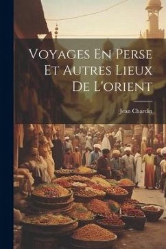 Voyages En Perse Et Autres Lieux De L'orient - Chardin, Jean