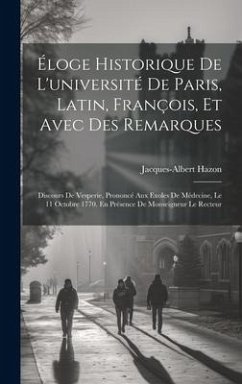 Éloge Historique De L'université De Paris, Latin, François, Et Avec Des Remarques: Discours De Vesperie, Prononcé Aux Exoles De Médecine, Le 11 Octobr - Hazon, Jacques-Albert