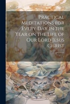 Practical Meditations for Every day in the Year on the Life of Our Lord Jesus Christ - Anonymous
