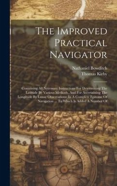 The Improved Practical Navigator: Containing All Necessary Instructions For Determining The Latitude By Various Methods, And For Ascertaining The Long - Bowditch, Nathaniel; Kirby, Thomas