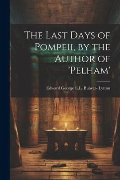 The Last Days of Pompeii, by the Author of 'pelham' - Lytton, Edward George E. L. Bulwer