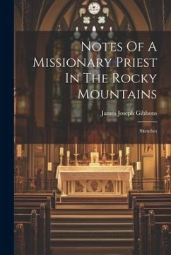 Notes Of A Missionary Priest In The Rocky Mountains: Sketches - Gibbons, James Joseph