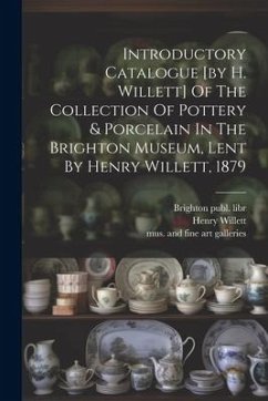 Introductory Catalogue [by H. Willett] Of The Collection Of Pottery & Porcelain In The Brighton Museum, Lent By Henry Willett, 1879 - Willett, Henry