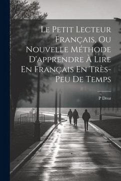 Le Petit Lecteur Français, Ou Nouvelle Méthode D'apprendre À Lire En Français En Très-Peu De Temps - Droz, P.