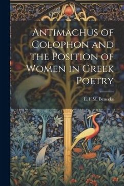 Antimachus of Colophon and the Position of Women in Greek Poetry - Benecke, E. F. M.