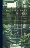De L'industrie En Belgique: Causes De Décadence Et De Prospérité Sa Situation Actuelle, Volume 2...