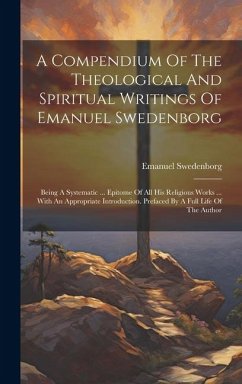 A Compendium Of The Theological And Spiritual Writings Of Emanuel Swedenborg: Being A Systematic ... Epitome Of All His Religious Works ... With An Ap - Swedenborg, Emanuel