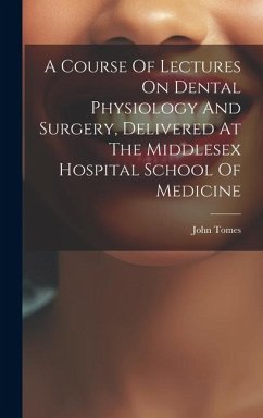 A Course Of Lectures On Dental Physiology And Surgery, Delivered At The Middlesex Hospital School Of Medicine - John, Tomes