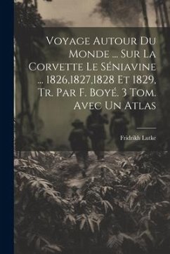 Voyage Autour Du Monde ... Sur La Corvette Le Séniavine ... 1826,1827,1828 Et 1829, Tr. Par F. Boyé. 3 Tom. Avec Un Atlas - Lutke, Fridrikh