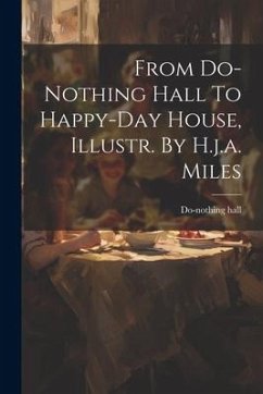 From Do-nothing Hall To Happy-day House, Illustr. By H.j.a. Miles - Hall, Do-Nothing