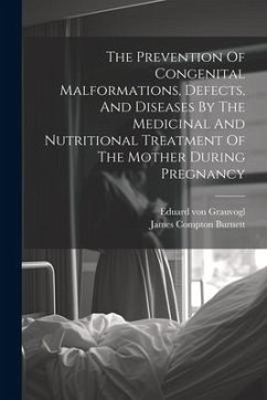 The Prevention Of Congenital Malformations, Defects, And Diseases By The Medicinal And Nutritional Treatment Of The Mother During Pregnancy - Burnett, James Compton