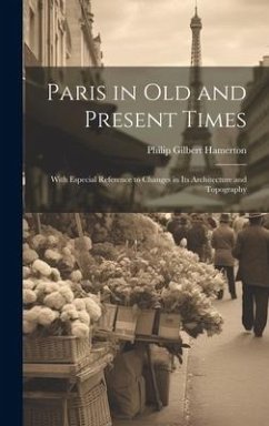 Paris in Old and Present Times: With Especial Reference to Changes in Its Architecture and Topography - Hamerton, Philip Gilbert