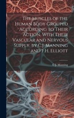 The Muscles of the Human Body Grouped According to Their Action, With Their Vascular and Nervous Supply, by C.J. Manning and F.H. Elliott - Manning, C. J.