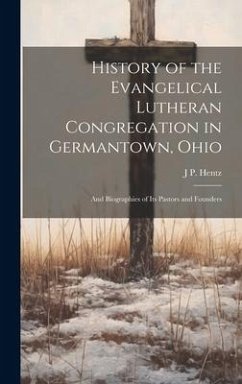 History of the Evangelical Lutheran Congregation in Germantown, Ohio: And Biographies of Its Pastors and Founders - Hentz, J. P.