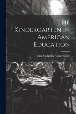 The Kindergarten in American Education - Vandewalker, Nina Catharine