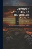 Sermones Catholici, or, Homilies of Aelfric: In Original Anglo-Saxon, With an English Version ...