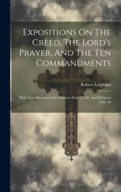 Expositions On The Creed, The Lord's Prayer, And The Ten Commandments: With Two Discourses On Matthew Xxii. 37-39, And Hebrews Viii. 10 - Leighton, Robert