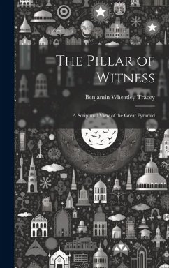 The Pillar of Witness: A Scriptural View of the Great Pyramid - Tracey, Benjamin Wheatley