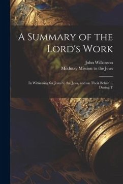 A Summary of the Lord's Work: In Witnessing for Jesus to the Jews, and on Their Behalf ... During T - Wilkinson, John