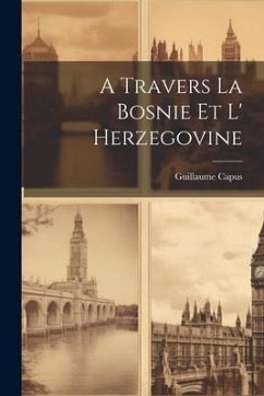 A Travers La Bosnie Et L' Herzegovine - Capus, Guillaume