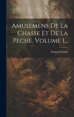 Amusemens De La Chasse Et De La Peche, Volume 1... - Fortin, François