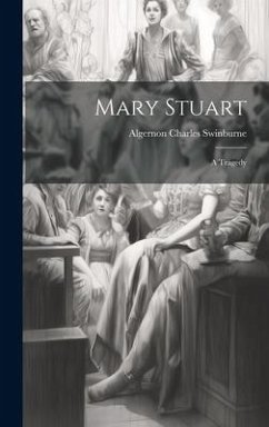 Mary Stuart: A Tragedy - Swinburne, Algernon Charles