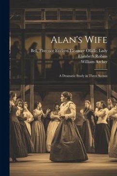 Alan's Wife; a Dramatic Study in Three Scenes - Robins, Elizabeth; Archer, William