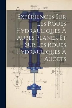 Expériences Sur Les Roues Hydrauliques À Aubes Planes, Et Sur Les Roues Hydrauliques À Augets - Anonymous