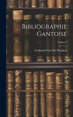 Bibliographie Gantoise; Volume 7 - Haeghen, Ferdinand Van Der