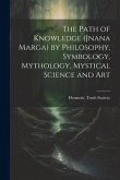 The Path of Knowledge (Jnana Marga) by Philosophy, Symbology, Mythology, Mystical Science and Art