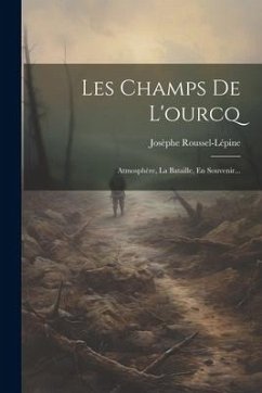 Les Champs De L'ourcq: Atmosphère, La Bataille, En Souvenir... - Roussel-Lépine, Josèphe