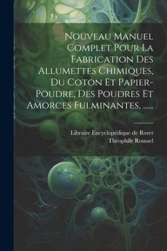 Nouveau Manuel Complet Pour La Fabrication Des Allumettes Chimiques, Du Coton Et Papier-poudre, Des Poudres Et Amorces Fulminantes, ...... - Roussel, Théophile