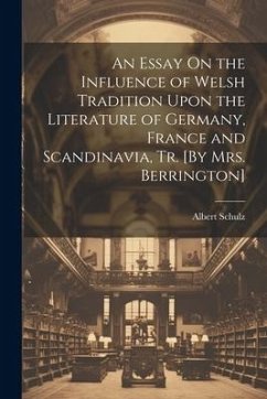 An Essay On the Influence of Welsh Tradition Upon the Literature of Germany, France and Scandinavia, Tr. [By Mrs. Berrington] - Schulz, Albert