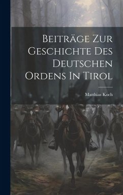 Beiträge Zur Geschichte Des Deutschen Ordens In Tirol - Koch, Matthias